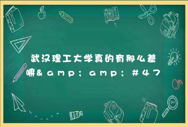 武汉理工大学真的有那么差嘛&amp;#47;我是今年高考的还正准备考那个学校呢？环境的确有那差啊，我想了解一下,第1张