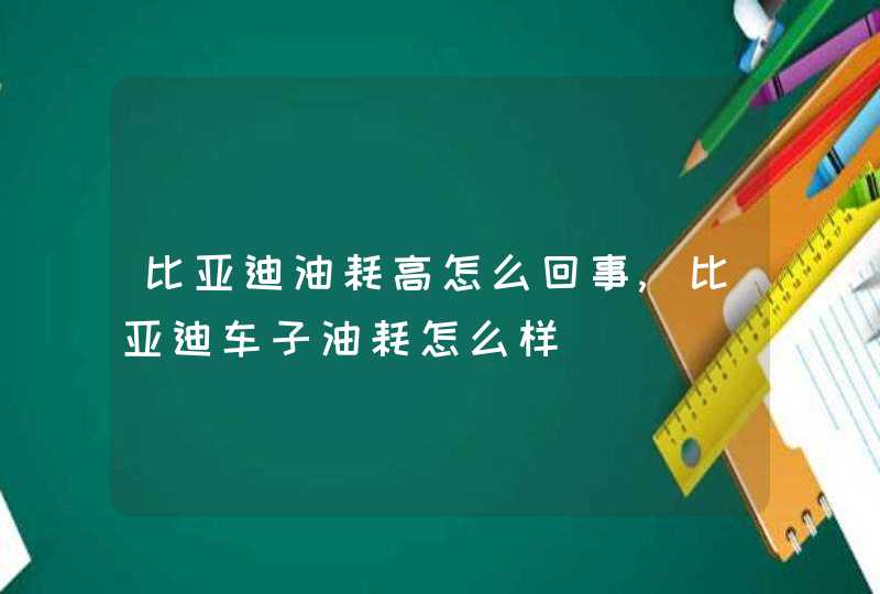 比亚迪油耗高怎么回事,比亚迪车子油耗怎么样,第1张