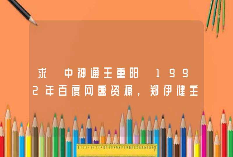 求《中神通王重阳》1992年百度网盘资源,郑伊健主演的,第1张