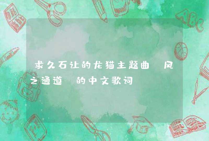 求久石让的龙猫主题曲《风之通道》的中文歌词,第1张