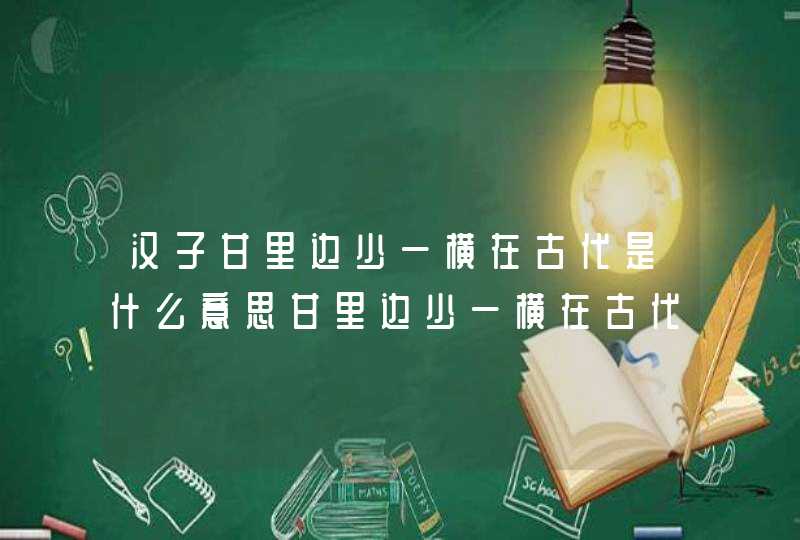 汉子甘里边少一横在古代是什么意思甘里边少一横在古代的意思介绍,第1张