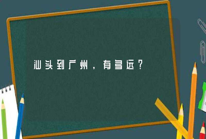 汕头到广州，有多远？,第1张