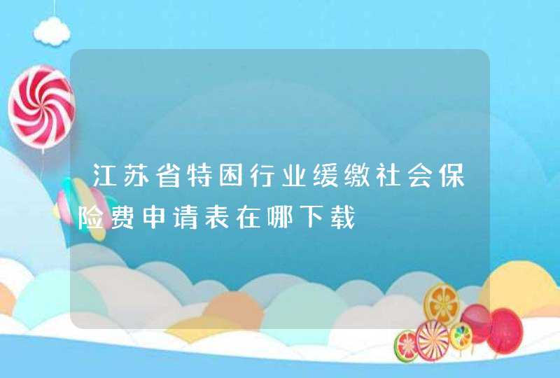 江苏省特困行业缓缴社会保险费申请表在哪下载,第1张