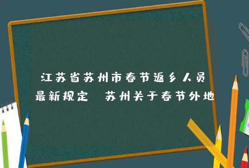 江苏省苏州市春节返乡人员最新规定,苏州关于春节外地返苏人员的通知,第1张