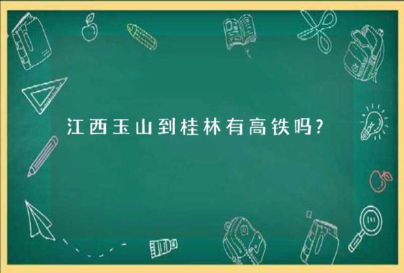 江西玉山到桂林有高铁吗?,第1张