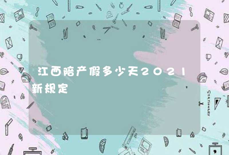 江西陪产假多少天2021新规定,第1张