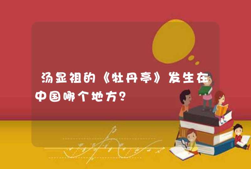 汤显祖的《牡丹亭》发生在中国哪个地方？,第1张