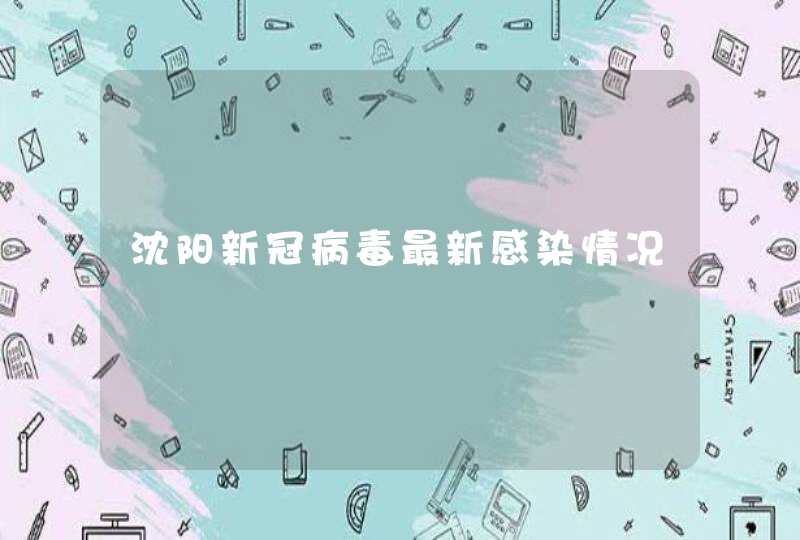 沈阳新冠病毒最新感染情况,第1张