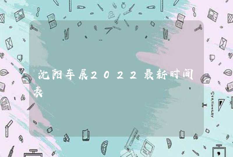 沈阳车展2022最新时间表,第1张