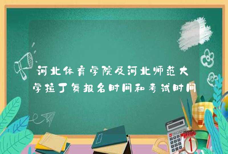 河北体育学院及河北师范大学拉丁舞报名时间和考试时间是多少,第1张