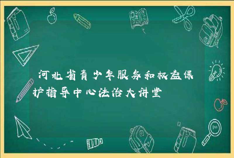 河北省青少年服务和权益保护指导中心法治大讲堂,第1张