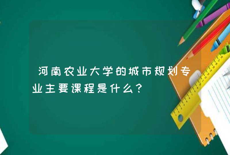 河南农业大学的城市规划专业主要课程是什么？,第1张