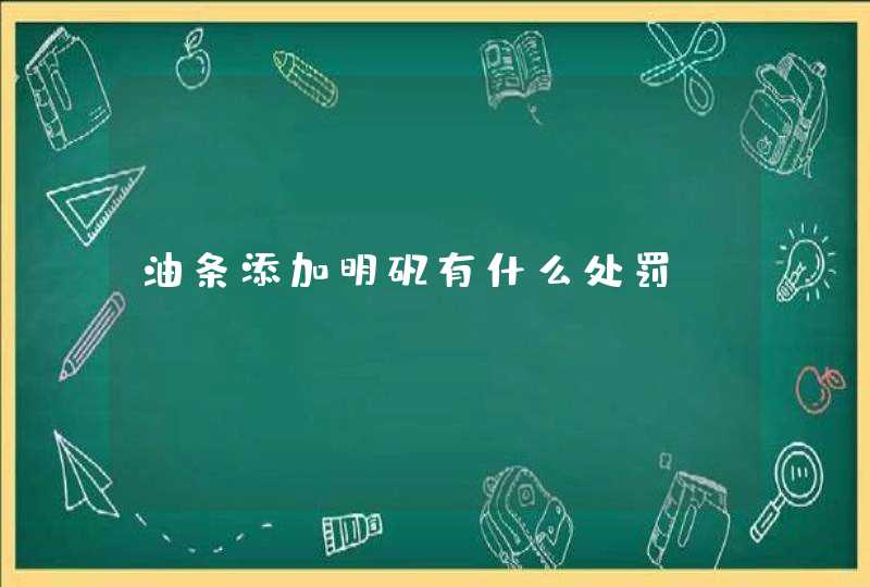 油条添加明矾有什么处罚?,第1张