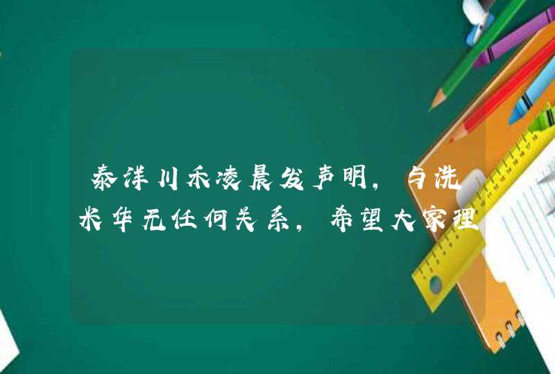 泰洋川禾凌晨发声明，与洗米华无任何关系，希望大家理性判断,第1张