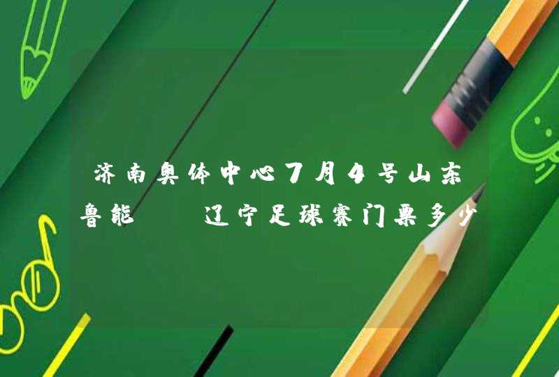 济南奥体中心7月4号山东鲁能vs辽宁足球赛门票多少钱,第1张