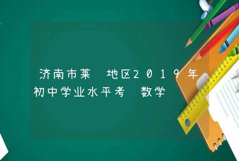 济南市莱芜地区2019年初中学业水平考试数学,第1张