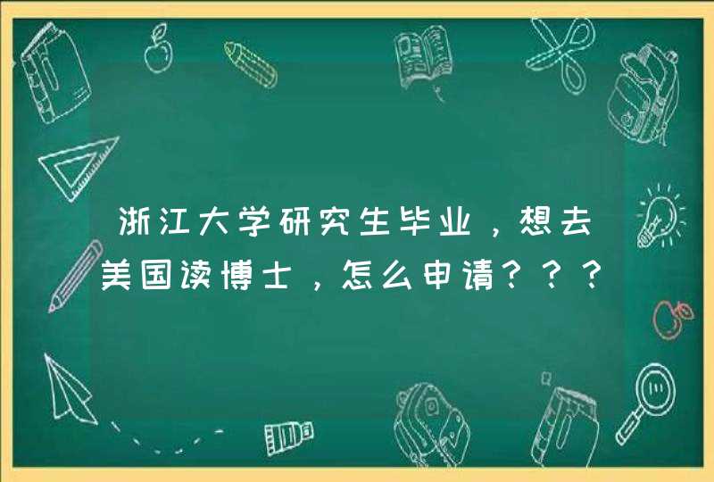 浙江大学研究生毕业，想去美国读博士，怎么申请？？？？？学费如何？,第1张