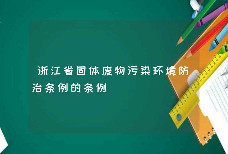 浙江省固体废物污染环境防治条例的条例,第1张