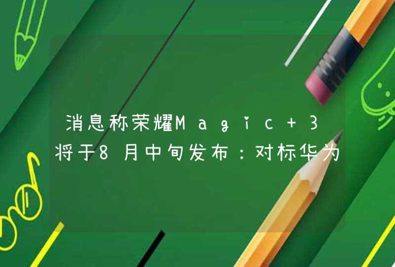 消息称荣耀Magic 3将于8月中旬发布：对标华为Mate,第1张
