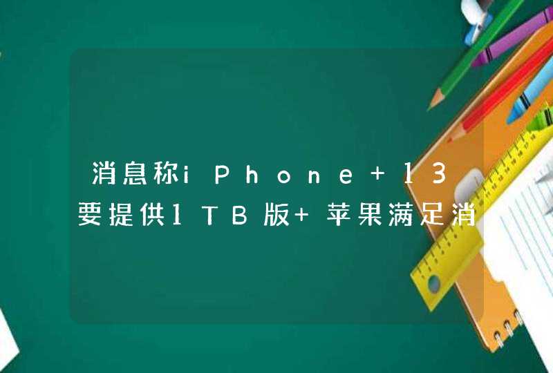 消息称iPhone 13要提供1TB版 苹果满足消费者需求,第1张