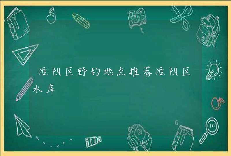 淮阴区野钓地点推荐淮阴区水库,第1张