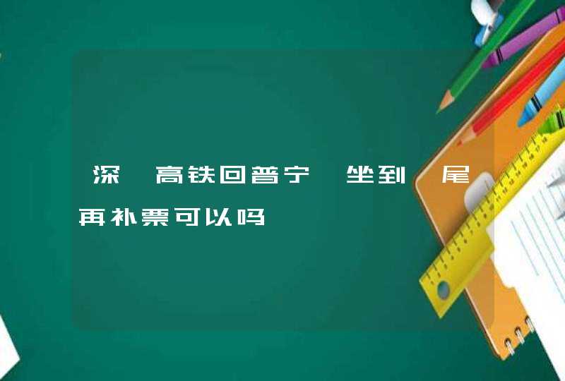 深圳高铁回普宁,坐到汕尾再补票可以吗,第1张