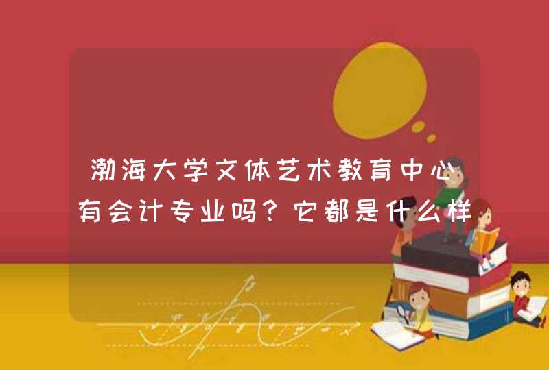 渤海大学文体艺术教育中心有会计专业吗？它都是什么样的,第1张