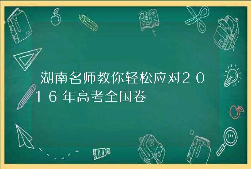 湖南名师教你轻松应对2016年高考全国卷,第1张