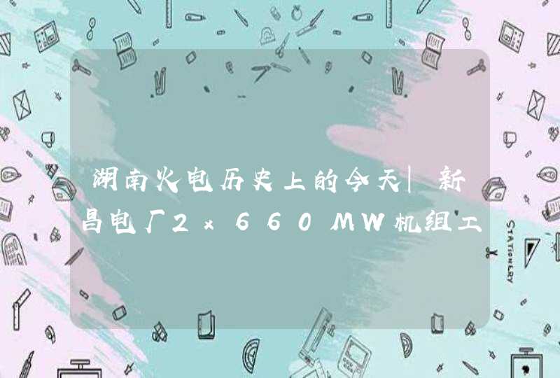 湖南火电历史上的今天｜新昌电厂2x660MW机组工程接受考察,第1张