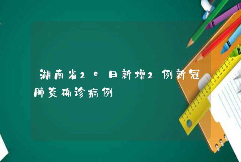 湖南省29日新增2例新冠肺炎确诊病例,第1张