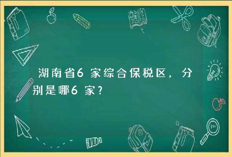 湖南省6家综合保税区，分别是哪6家？,第1张