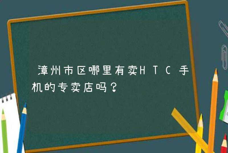 漳州市区哪里有卖HTC手机的专卖店吗？,第1张