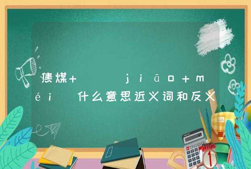 焦煤   [jiāo méi]什么意思近义词和反义词是什么英文翻译是什么,第1张