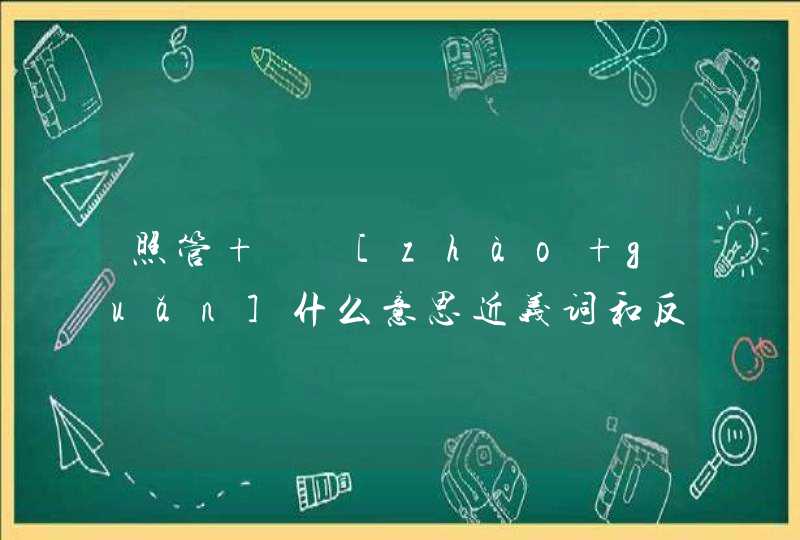 照管   [zhào guǎn]什么意思近义词和反义词是什么英文翻译是什么,第1张