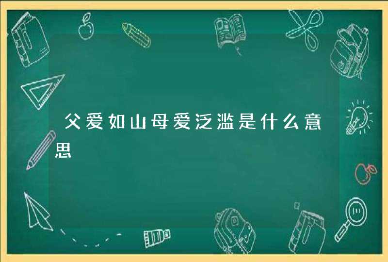 父爱如山母爱泛滥是什么意思,第1张