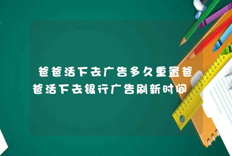 爸爸活下去广告多久重置爸爸活下去银行广告刷新时间,第1张