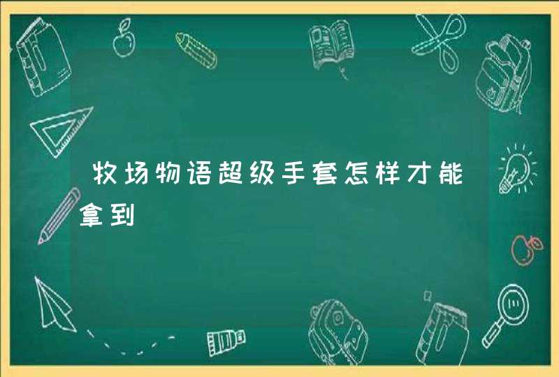 牧场物语超级手套怎样才能拿到,第1张