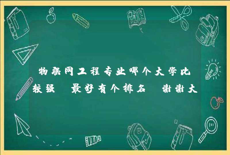 物联网工程专业哪个大学比较强，最好有个排名。谢谢大家了！！！,第1张