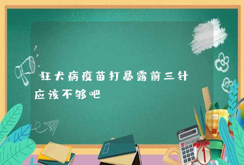 狂犬病疫苗打暴露前三针，应该不够吧？,第1张