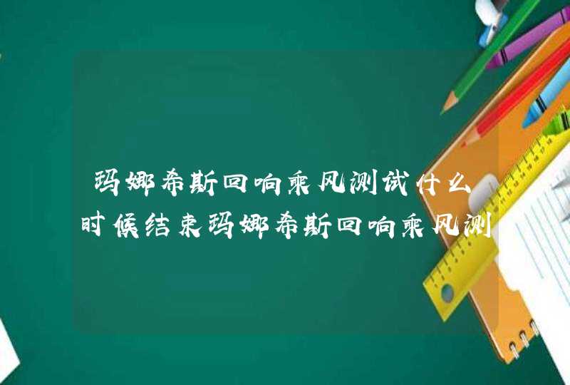 玛娜希斯回响乘风测试什么时候结束玛娜希斯回响乘风测试结束时间介绍,第1张