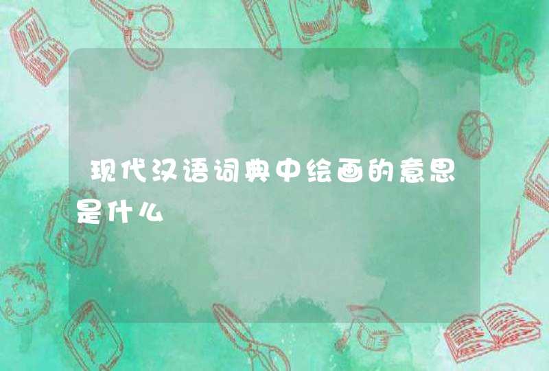 现代汉语词典中绘画的意思是什么,第1张
