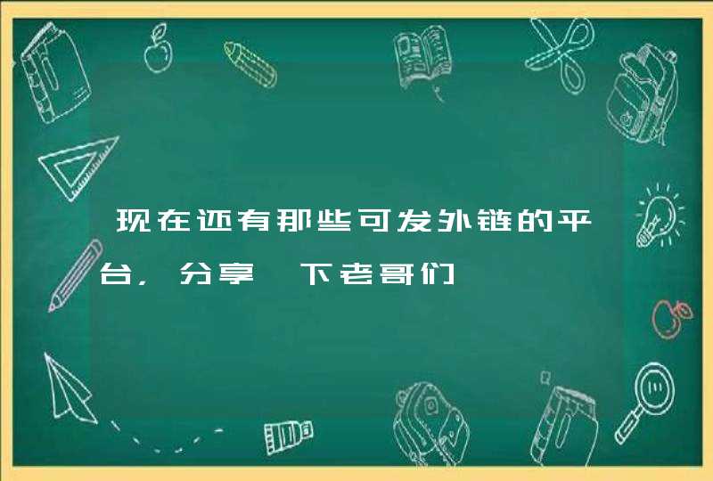 现在还有那些可发外链的平台，分享一下老哥们,第1张