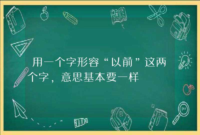 用一个字形容“以前”这两个字，意思基本要一样,第1张