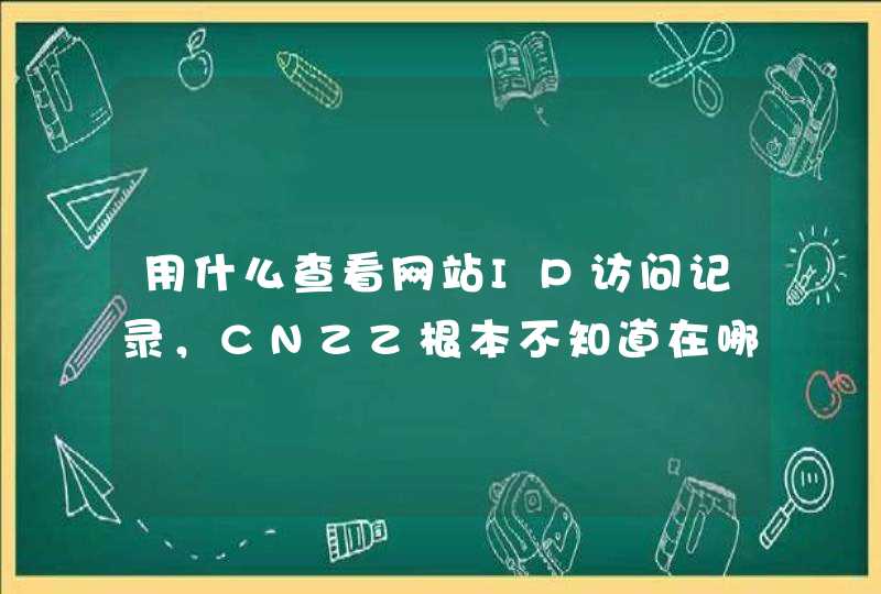 用什么查看网站IP访问记录，CNZZ根本不知道在哪下，最近被K站了，怀疑中毒了,第1张