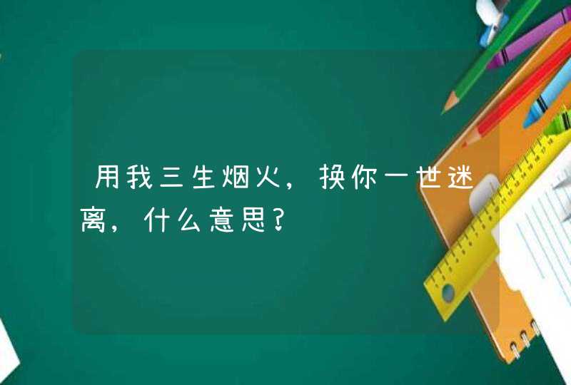 用我三生烟火,换你一世迷离,什么意思?,第1张