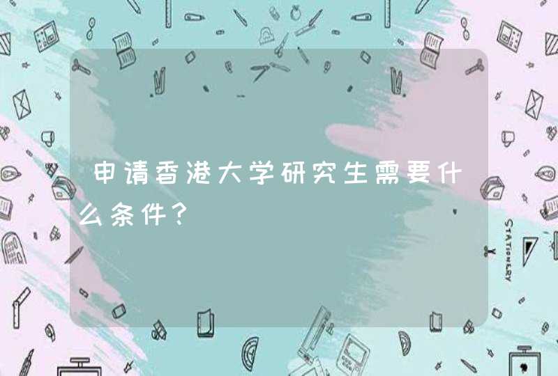 申请香港大学研究生需要什么条件?,第1张