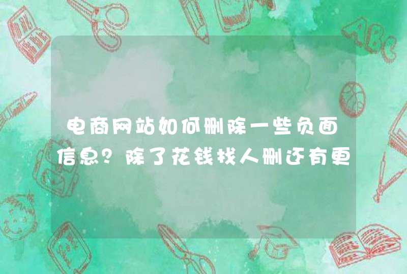 电商网站如何删除一些负面信息？除了花钱找人删还有更好的方法吗？,第1张