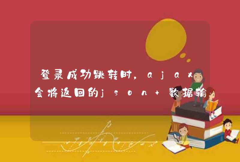 登录成功跳转时，ajax会将返回的json 数据输出到页面，导致页面跳转到ajax的页面