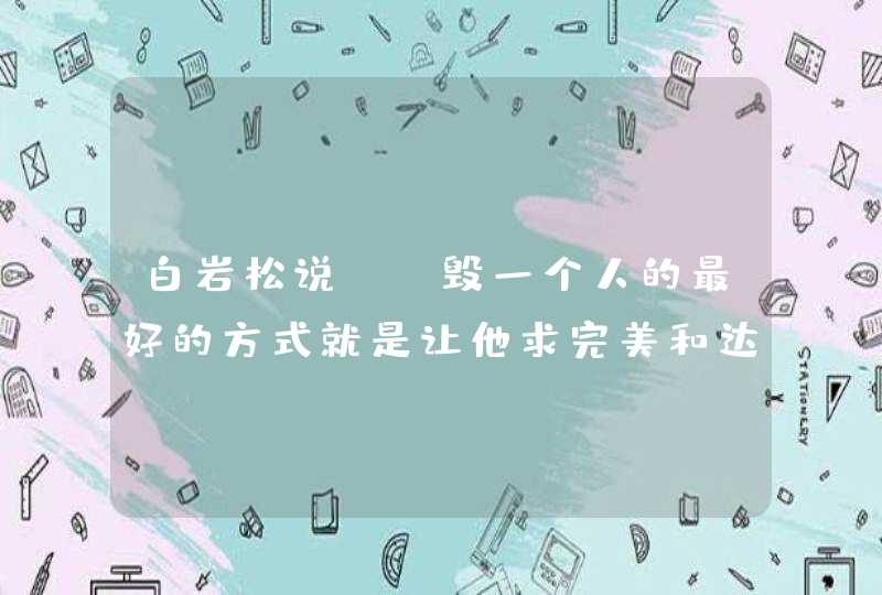 白岩松说，“毁一个人的最好的方式就是让他求完美和达到极致”，你怎么看？,第1张