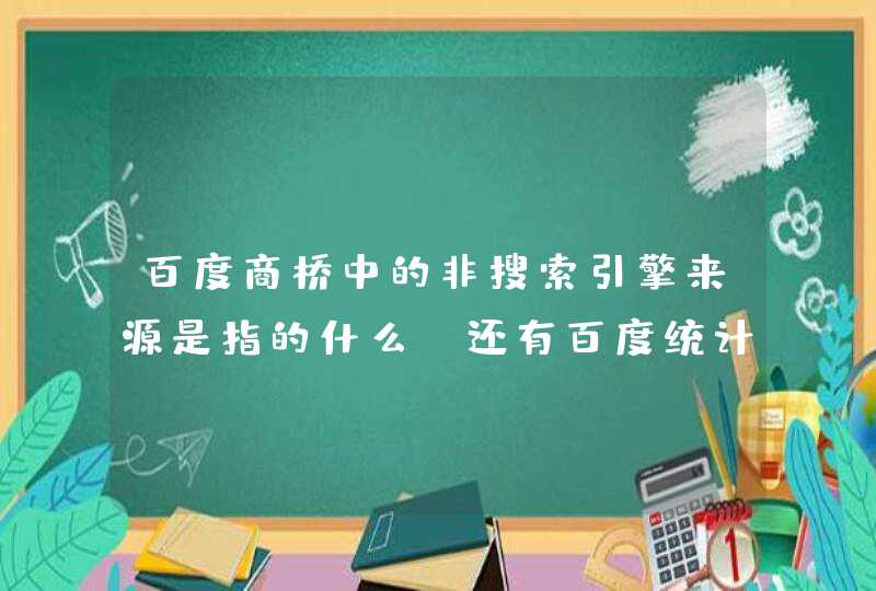 百度商桥中的非搜索引擎来源是指的什么？还有百度统计中直接访问有时候比较多是怎么回事呢？各位大神请赐教悬赏1元已结束,第1张